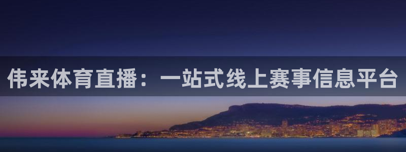 51视频在线直播nba：伟来体育直播：一站式线上赛事信息平台
