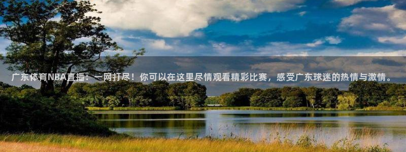 51视频在线直播nba：广东体育NBA直播：一网打尽！你可以在这里尽情观看精彩比赛，感受广东球迷的热情与激情。