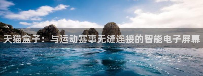 51视频在线直播nba：天猫盒子：与运动赛事无缝连接的智能电子屏幕