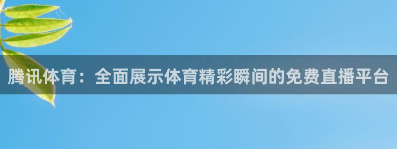 51视频在线直播nba：腾讯体育：全面展示体育精彩瞬间的免费直播平台