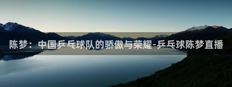 51视频在线直播nba：陈梦：中国乒乓球队的骄傲与荣耀-乒乓球陈梦直播