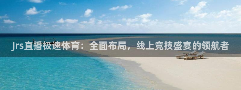 51视频在线直播nba：Jrs直播极速体育：全面布局，线上竞技盛宴的领航者